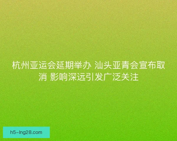 杭州亚运会延期举办 汕头亚青会宣布取消 影响深远引发广泛关注