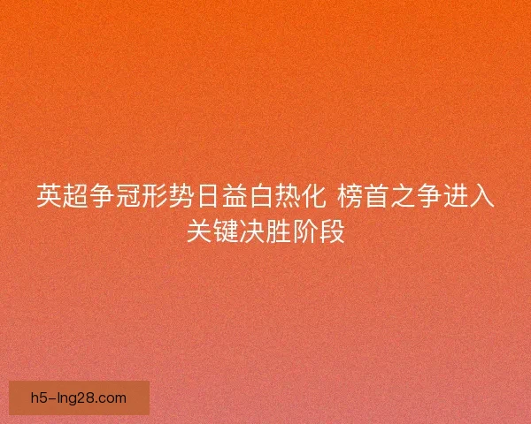英超争冠形势日益白热化 榜首之争进入关键决胜阶段