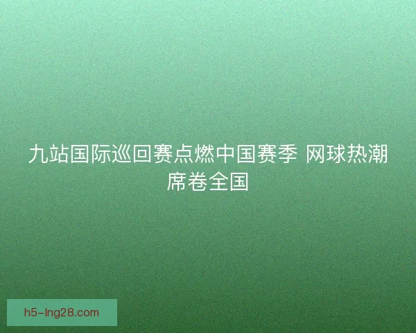 九站国际巡回赛点燃中国赛季 网球热潮席卷全国
