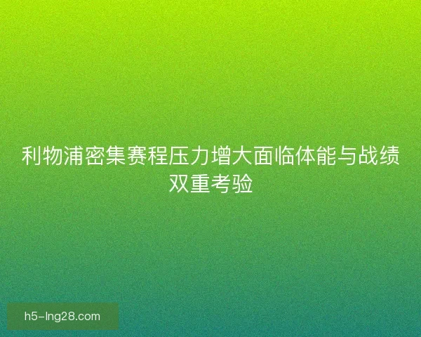 利物浦密集赛程压力增大面临体能与战绩双重考验