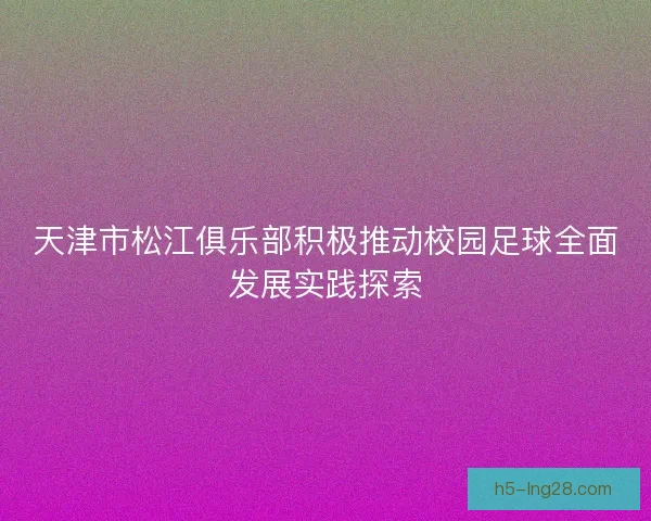 天津市松江俱乐部积极推动校园足球全面发展实践探索