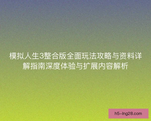 模拟人生3整合版全面玩法攻略与资料详解指南深度体验与扩展内容解析 模拟人生3整合版全面玩法攻略与资料详解指南深度体验与扩展内容解析