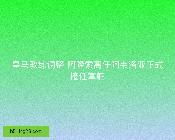 皇马教练调整 阿隆索离任阿韦洛亚正式接任掌舵