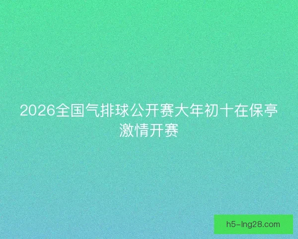 2026全国气排球公开赛大年初十在保亭激情开赛